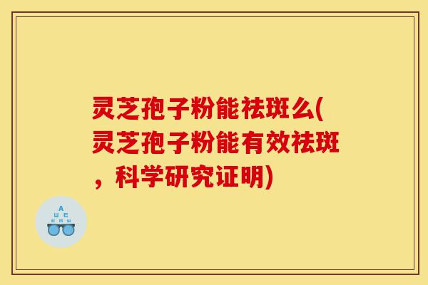 灵芝孢子粉能祛斑么(灵芝孢子粉能有效祛斑,科学研究证明)-第1张图片-灵芝之家 灵芝孢子粉能祛斑么(灵芝孢子粉能有效祛斑,科学研究证明)-第1张图片-灵芝之家