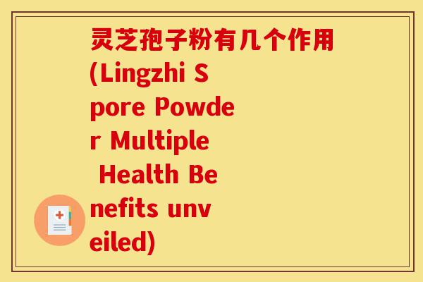 灵芝孢子粉有几个作用(Lingzhi Spore Powder Multiple Health Benefits unveiled)-第1张图片-灵芝之家