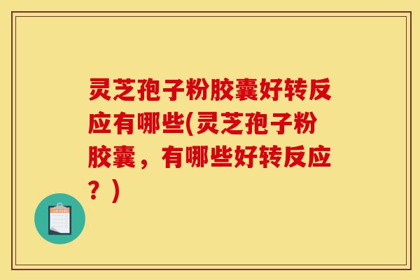 灵芝孢子粉胶囊好转反应有哪些(灵芝孢子粉胶囊,有哪些好转反应?)-第1张图片-灵芝之家 灵芝孢子粉胶囊好转反应有哪些(灵芝孢子粉胶囊,有哪些好转反应?)-第1张图片-灵芝之家