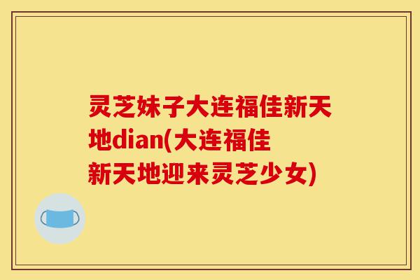 灵芝妹子大连福佳新天地dian(大连福佳新天地迎来灵芝少女)-第1张图片-灵芝之家 灵芝妹子大连福佳新天地dian(大连福佳新天地迎来灵芝少女)-第1张图片-灵芝之家