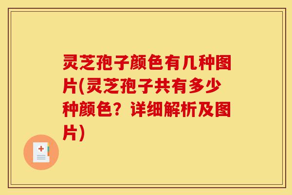灵芝孢子颜色有几种图片(灵芝孢子共有多少种颜色？详细解析及图片)-第1张图片-灵芝之家