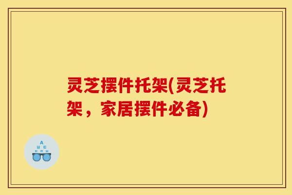 灵芝摆件托架(灵芝托架，家居摆件必备)-第1张图片-灵芝之家