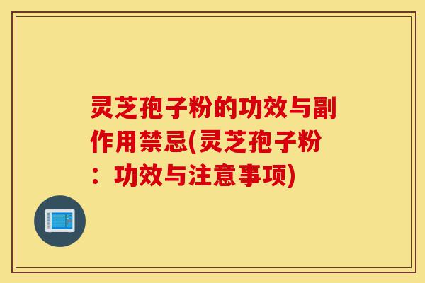 灵芝孢子粉的功效与副作用禁忌(灵芝孢子粉:功效与注意事项)-第1张图片-灵芝之家 灵芝孢子粉的功效与副作用禁忌(灵芝孢子粉:功效与注意事项)-第1张图片-灵芝之家