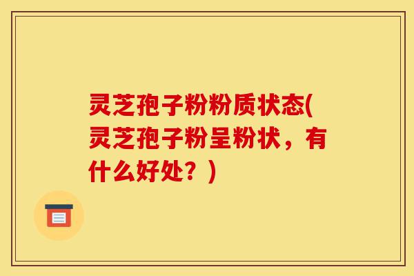 灵芝孢子粉粉质状态(灵芝孢子粉呈粉状,有什么好处?)-第1张图片-灵芝之家 灵芝孢子粉粉质状态(灵芝孢子粉呈粉状,有什么好处?)-第1张图片-灵芝之家