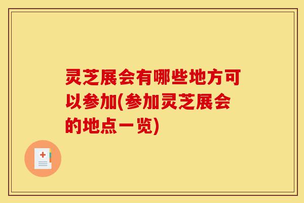 灵芝展会有哪些地方可以参加(参加灵芝展会的地点一览)-第1张图片-灵芝之家