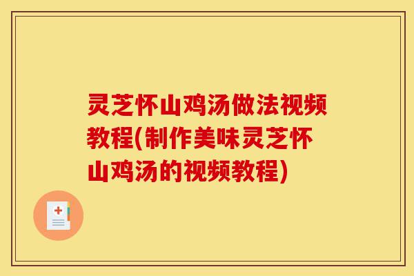 灵芝怀山鸡汤做法视频教程(制作美味灵芝怀山鸡汤的视频教程)-第1张图片-灵芝之家