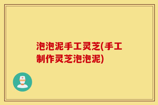 泡泡泥手工灵芝(手工制作灵芝泡泡泥)-第1张图片-灵芝之家 泡泡泥手工灵芝(手工制作灵芝泡泡泥)-第1张图片-灵芝之家