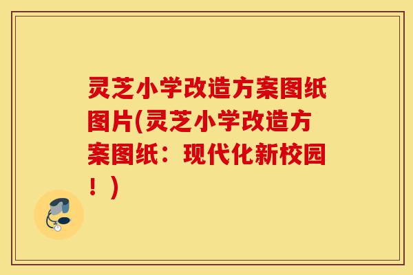 灵芝小学改造方案图纸图片(灵芝小学改造方案图纸:现代化新校园!)-第1张图片-灵芝之家 灵芝小学改造方案图纸图片(灵芝小学改造方案图纸:现代化新校园!)-第1张图片-灵芝之家