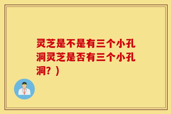 灵芝是不是有三个小孔洞灵芝是否有三个小孔洞?)-第1张图片-灵芝之家 灵芝是不是有三个小孔洞灵芝是否有三个小孔洞?)-第1张图片-灵芝之家