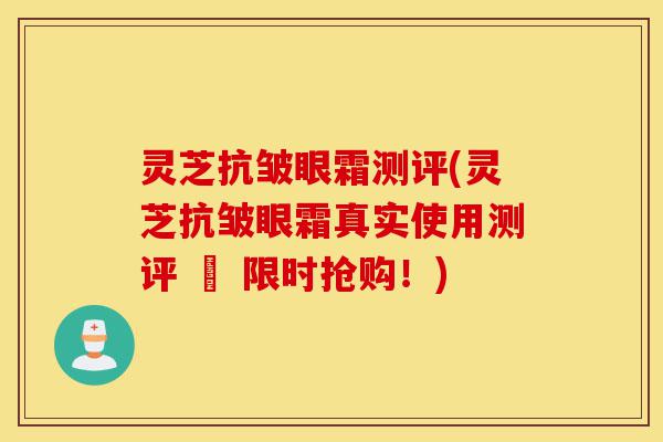 灵芝抗皱眼霜测评(灵芝抗皱眼霜真实使用测评 – 限时抢购!)-第1张图片-灵芝之家 灵芝抗皱眼霜测评(灵芝抗皱眼霜真实使用测评 – 限时抢购!)-第1张图片-灵芝之家