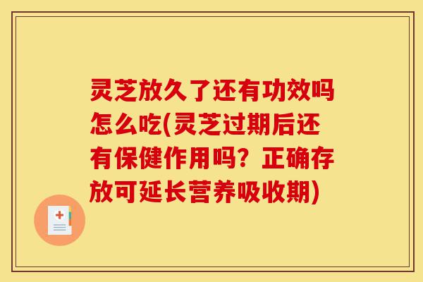 灵芝放久了还有功效吗怎么吃(灵芝过期后还有保健作用吗？正确存放可延长营养吸收期)-第1张图片-灵芝之家
