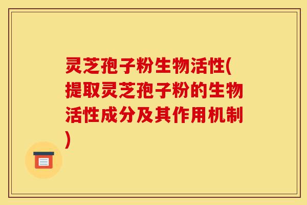 灵芝孢子粉生物活性(提取灵芝孢子粉的生物活性成分及其作用机制)-第1张图片-灵芝之家