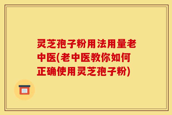 灵芝孢子粉用法用量老中医(老中医教你如何正确使用灵芝孢子粉)-第1张图片-灵芝之家 灵芝孢子粉用法用量老中医(老中医教你如何正确使用灵芝孢子粉)-第1张图片-灵芝之家