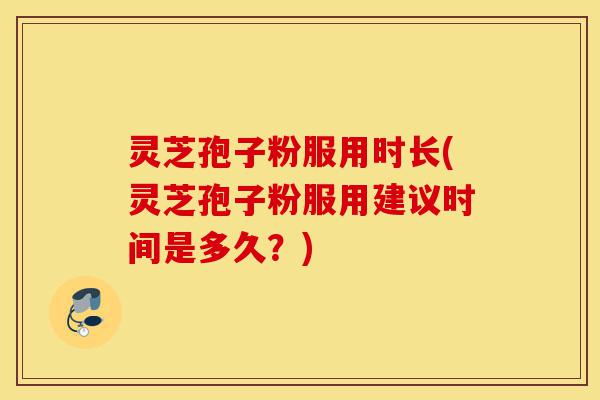 灵芝孢子粉服用时长(灵芝孢子粉服用建议时间是多久?)-第1张图片-灵芝之家 灵芝孢子粉服用时长(灵芝孢子粉服用建议时间是多久?)-第1张图片-灵芝之家