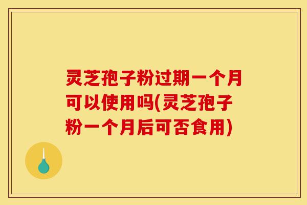 灵芝孢子粉过期一个月可以使用吗(灵芝孢子粉一个月后可否食用)-第1张图片-灵芝之家 灵芝孢子粉过期一个月可以使用吗(灵芝孢子粉一个月后可否食用)-第1张图片-灵芝之家