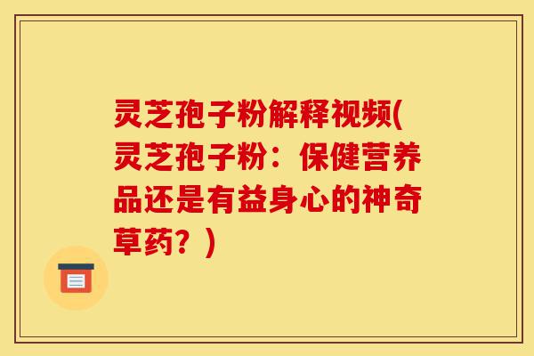灵芝孢子粉解释视频(灵芝孢子粉:保健营养品还是有益身心的神奇草药?)-第1张图片-灵芝之家 灵芝孢子粉解释视频(灵芝孢子粉:保健营养品还是有益身心的神奇草药?)-第1张图片-灵芝之家