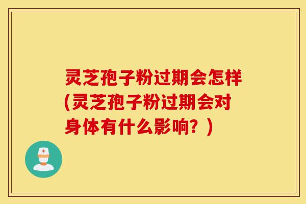 灵芝孢子粉过期会怎样(灵芝孢子粉过期会对身体有什么影响?)-第1张图片-灵芝之家 灵芝孢子粉过期会怎样(灵芝孢子粉过期会对身体有什么影响?)-第1张图片-灵芝之家
