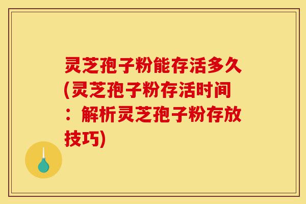 灵芝孢子粉能存活多久(灵芝孢子粉存活时间:解析灵芝孢子粉存放技巧)-第1张图片-灵芝之家 灵芝孢子粉能存活多久(灵芝孢子粉存活时间:解析灵芝孢子粉存放技巧)-第1张图片-灵芝之家