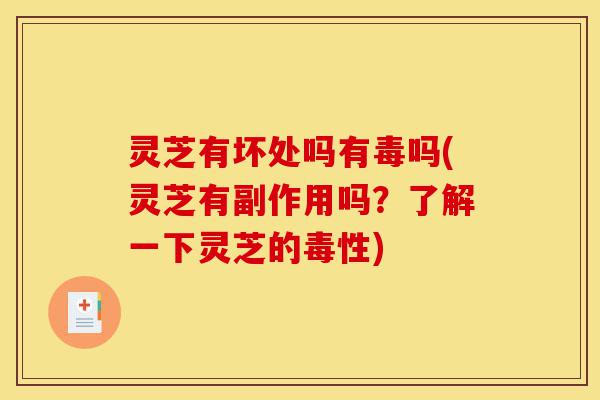 灵芝有坏处吗有毒吗(灵芝有副作用吗?了解一下灵芝的毒性)-第1张图片-灵芝之家 灵芝有坏处吗有毒吗(灵芝有副作用吗?了解一下灵芝的毒性)-第1张图片-灵芝之家