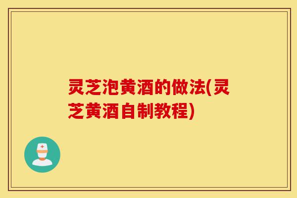 灵芝泡黄酒的做法(灵芝黄酒自制教程)-第1张图片-灵芝之家 灵芝泡黄酒的做法(灵芝黄酒自制教程)-第1张图片-灵芝之家