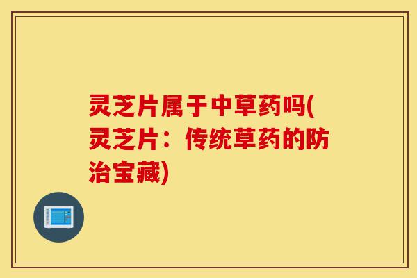 灵芝片属于中草药吗(灵芝片：传统草药的防治宝藏)-第1张图片-灵芝之家