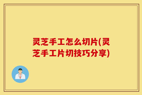 灵芝手工怎么切片(灵芝手工片切技巧分享)-第1张图片-灵芝之家 灵芝手工怎么切片(灵芝手工片切技巧分享)-第1张图片-灵芝之家