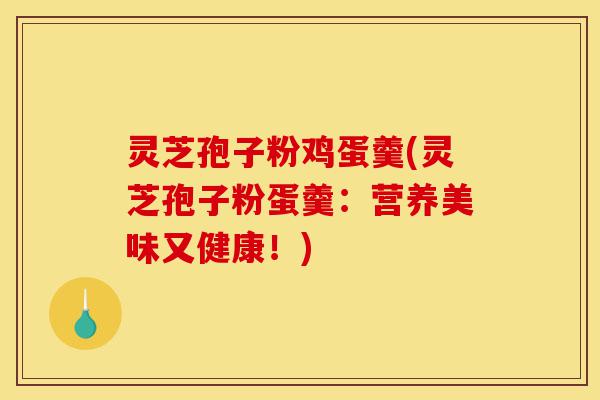 灵芝孢子粉鸡蛋羹(灵芝孢子粉蛋羹:营养美味又健康!)-第1张图片-灵芝之家 灵芝孢子粉鸡蛋羹(灵芝孢子粉蛋羹:营养美味又健康!)-第1张图片-灵芝之家