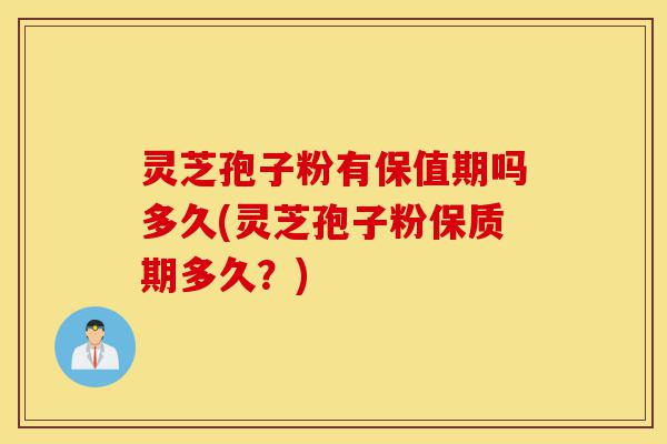 灵芝孢子粉有保值期吗多久(灵芝孢子粉保质期多久?)-第1张图片-灵芝之家 灵芝孢子粉有保值期吗多久(灵芝孢子粉保质期多久?)-第1张图片-灵芝之家