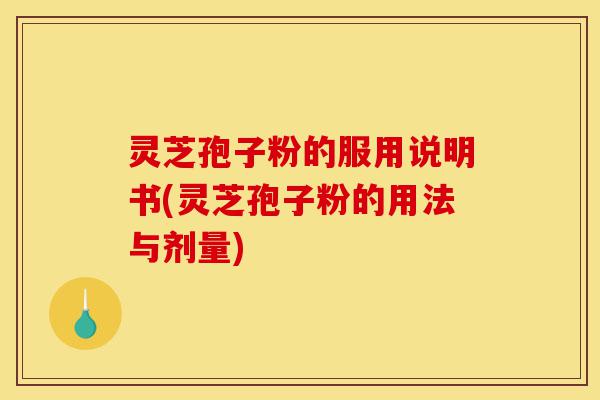 灵芝孢子粉的服用说明书(灵芝孢子粉的用法与剂量)-第1张图片-灵芝之家 灵芝孢子粉的服用说明书(灵芝孢子粉的用法与剂量)-第1张图片-灵芝之家