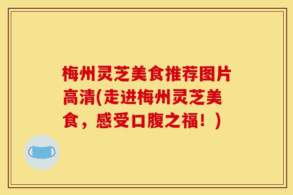 梅州灵芝美食推荐图片高清(走进梅州灵芝美食，感受口腹之福！)-第1张图片-灵芝之家