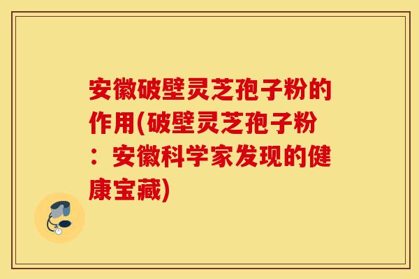 安徽破壁灵芝孢子粉的作用(破壁灵芝孢子粉:安徽科学家发现的健康宝藏)-第1张图片-灵芝之家 安徽破壁灵芝孢子粉的作用(破壁灵芝孢子粉:安徽科学家发现的健康宝藏)-第1张图片-灵芝之家