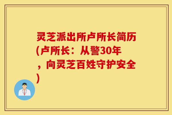 灵芝派出所卢所长简历(卢所长:从警30年,向灵芝百姓守护安全)-第1张图片-灵芝之家 灵芝派出所卢所长简历(卢所长:从警30年,向灵芝百姓守护安全)-第1张图片-灵芝之家
