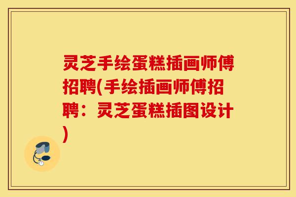 灵芝手绘蛋糕插画师傅招聘(手绘插画师傅招聘:灵芝蛋糕插图设计)-第1张图片-灵芝之家 灵芝手绘蛋糕插画师傅招聘(手绘插画师傅招聘:灵芝蛋糕插图设计)-第1张图片-灵芝之家