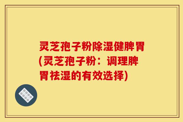 灵芝孢子粉除湿健脾胃(灵芝孢子粉:调理脾胃祛湿的有效选择)-第1张图片-灵芝之家 灵芝孢子粉除湿健脾胃(灵芝孢子粉:调理脾胃祛湿的有效选择)-第1张图片-灵芝之家
