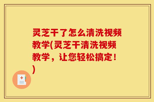 灵芝干了怎么清洗视频教学(灵芝干清洗视频教学,让您轻松搞定!)-第1张图片-灵芝之家 灵芝干了怎么清洗视频教学(灵芝干清洗视频教学,让您轻松搞定!)-第1张图片-灵芝之家