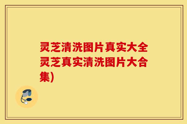 灵芝清洗图片真实大全灵芝真实清洗图片大合集)-第1张图片-灵芝之家