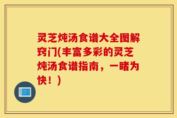 灵芝炖汤食谱大全图解窍门(丰富多彩的灵芝炖汤食谱指南,一睹为快!)-第1张图片-灵芝之家 灵芝炖汤食谱大全图解窍门(丰富多彩的灵芝炖汤食谱指南,一睹为快!)-第1张图片-灵芝之家