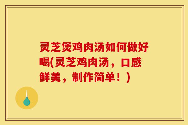 灵芝煲鸡肉汤如何做好喝(灵芝鸡肉汤,口感鲜美,制作简单!)-第1张图片-灵芝之家 灵芝煲鸡肉汤如何做好喝(灵芝鸡肉汤,口感鲜美,制作简单!)-第1张图片-灵芝之家