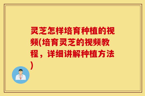 灵芝怎样培育种植的视频(培育灵芝的视频教程,详细讲解种植方法)-第1张图片-灵芝之家 灵芝怎样培育种植的视频(培育灵芝的视频教程,详细讲解种植方法)-第1张图片-灵芝之家