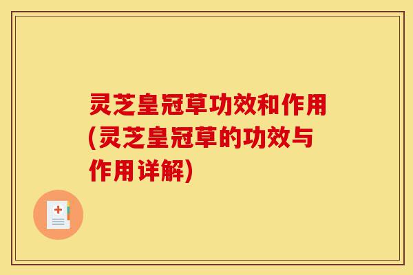 灵芝皇冠草功效和作用(灵芝皇冠草的功效与作用详解)-第1张图片-灵芝之家 灵芝皇冠草功效和作用(灵芝皇冠草的功效与作用详解)-第1张图片-灵芝之家