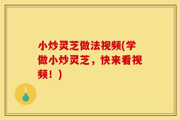 小炒灵芝做法视频(学做小炒灵芝,快来看视频!)-第1张图片-灵芝之家 小炒灵芝做法视频(学做小炒灵芝,快来看视频!)-第1张图片-灵芝之家