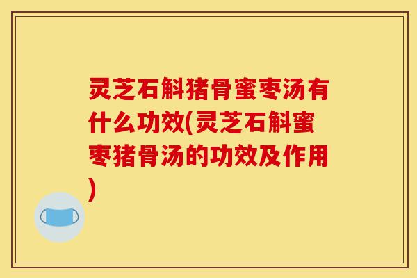 灵芝石斛猪骨蜜枣汤有什么功效(灵芝石斛蜜枣猪骨汤的功效及作用)-第1张图片-灵芝之家