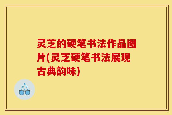 灵芝的硬笔书法作品图片(灵芝硬笔书法展现古典韵味)-第1张图片-灵芝之家 灵芝的硬笔书法作品图片(灵芝硬笔书法展现古典韵味)-第1张图片-灵芝之家