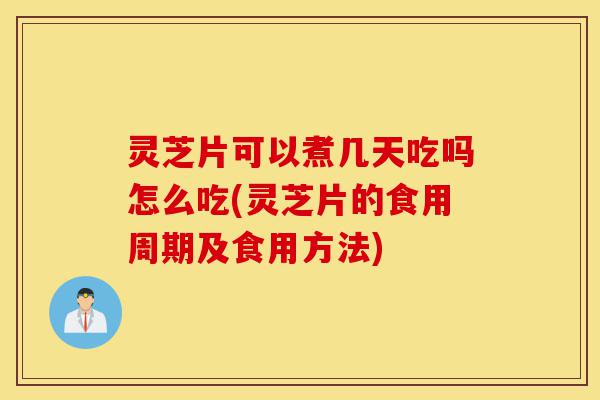 灵芝片可以煮几天吃吗怎么吃(灵芝片的食用周期及食用方法)-第1张图片-灵芝之家 灵芝片可以煮几天吃吗怎么吃(灵芝片的食用周期及食用方法)-第1张图片-灵芝之家