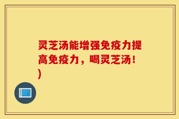 灵芝汤能增强免疫力提高免疫力,喝灵芝汤!)-第1张图片-灵芝之家 灵芝汤能增强免疫力提高免疫力,喝灵芝汤!)-第1张图片-灵芝之家