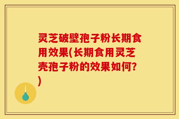 灵芝破壁孢子粉长期食用效果(长期食用灵芝壳孢子粉的效果如何?)-第1张图片-灵芝之家 灵芝破壁孢子粉长期食用效果(长期食用灵芝壳孢子粉的效果如何?)-第1张图片-灵芝之家