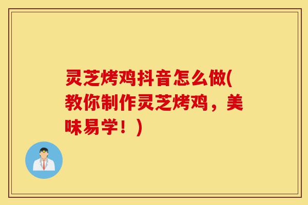灵芝烤鸡抖音怎么做(教你制作灵芝烤鸡,美味易学!)-第1张图片-灵芝之家 灵芝烤鸡抖音怎么做(教你制作灵芝烤鸡,美味易学!)-第1张图片-灵芝之家