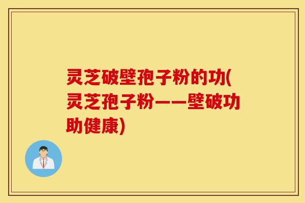 灵芝破壁孢子粉的功(灵芝孢子粉——壁破功助健康)-第1张图片-灵芝之家 灵芝破壁孢子粉的功(灵芝孢子粉——壁破功助健康)-第1张图片-灵芝之家