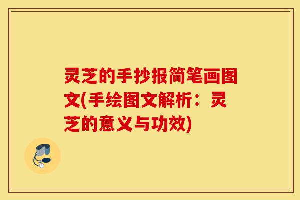 灵芝的手抄报简笔画图文(手绘图文解析:灵芝的意义与功效)-第1张图片-灵芝之家 灵芝的手抄报简笔画图文(手绘图文解析:灵芝的意义与功效)-第1张图片-灵芝之家