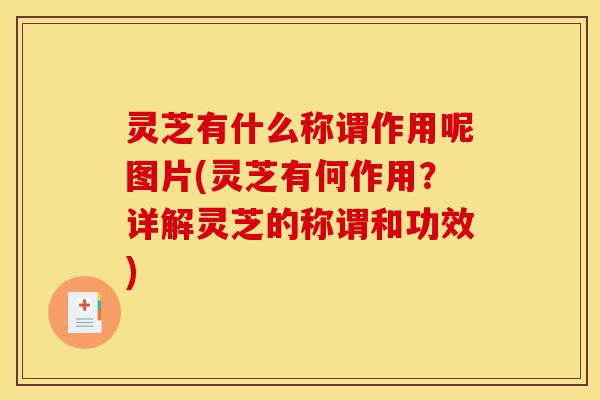 灵芝有什么称谓作用呢图片(灵芝有何作用？详解灵芝的称谓和功效)-第1张图片-灵芝之家